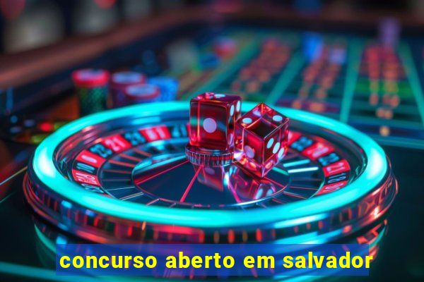 concurso aberto em salvador